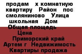 продам 3-х комнатную квартиру › Район ­ пос смоляниново › Улица ­ школьная › Дом ­ 4 › Общая площадь ­ 50 › Цена ­ 1 250 000 - Приморский край, Артем г. Недвижимость » Квартиры продажа   